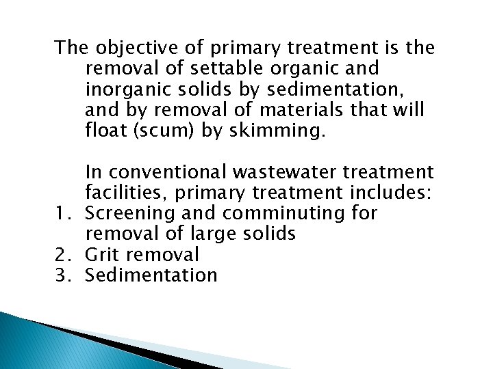 The objective of primary treatment is the removal of settable organic and inorganic solids