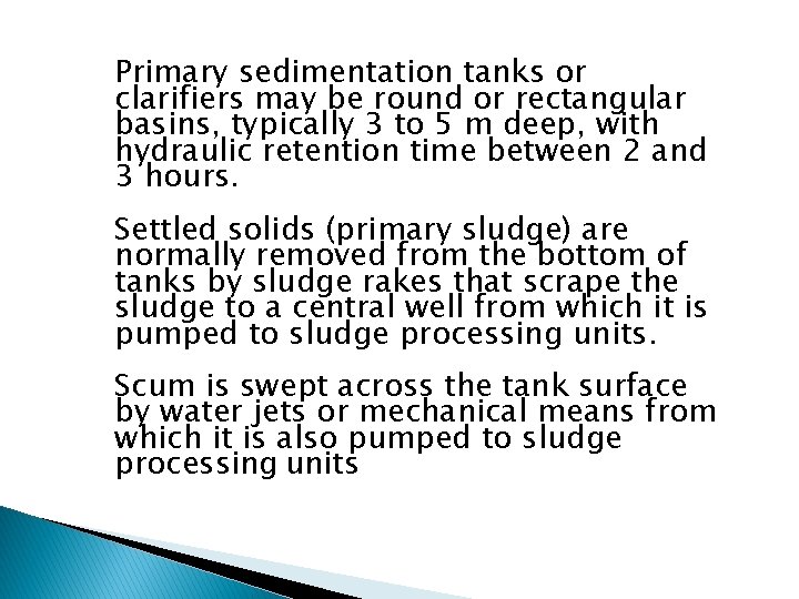 Primary sedimentation tanks or clarifiers may be round or rectangular basins, typically 3 to