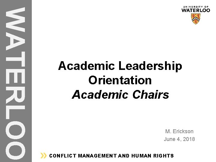 WATERLOO Academic Leadership Orientation Academic Chairs M. Erickson June 4, 2018 CONFLICT MANAGEMENT AND