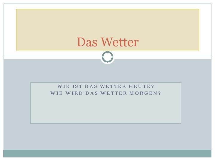 Das Wetter WIE IST DAS WETTER HEUTE? WIE WIRD DAS WETTER MORGEN? 