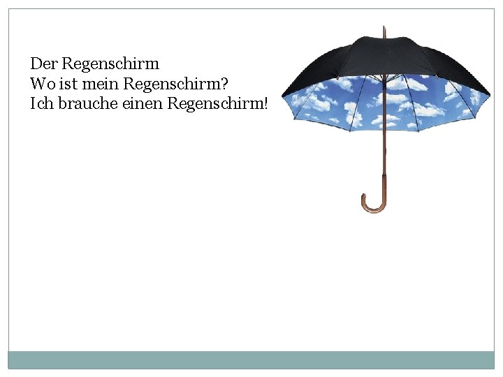 Der Regenschirm Wo ist mein Regenschirm? Ich brauche einen Regenschirm! 