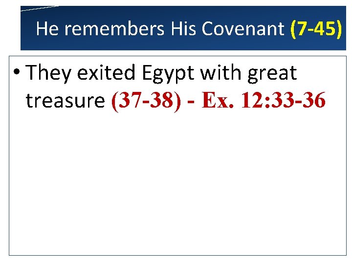 He remembers His Covenant (7 -45) • They exited Egypt with great treasure (37