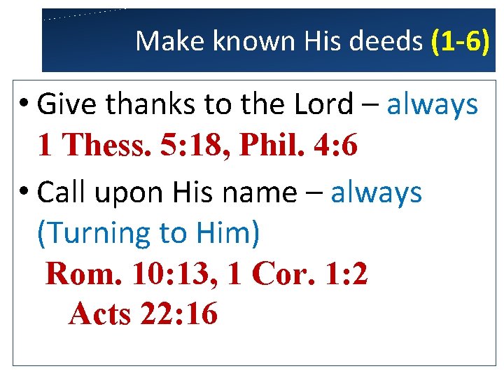 Make known His deeds (1 -6) • Give thanks to the Lord – always