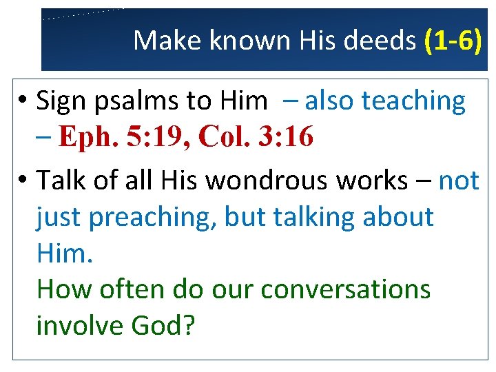 Make known His deeds (1 -6) • Sign psalms to Him – also teaching