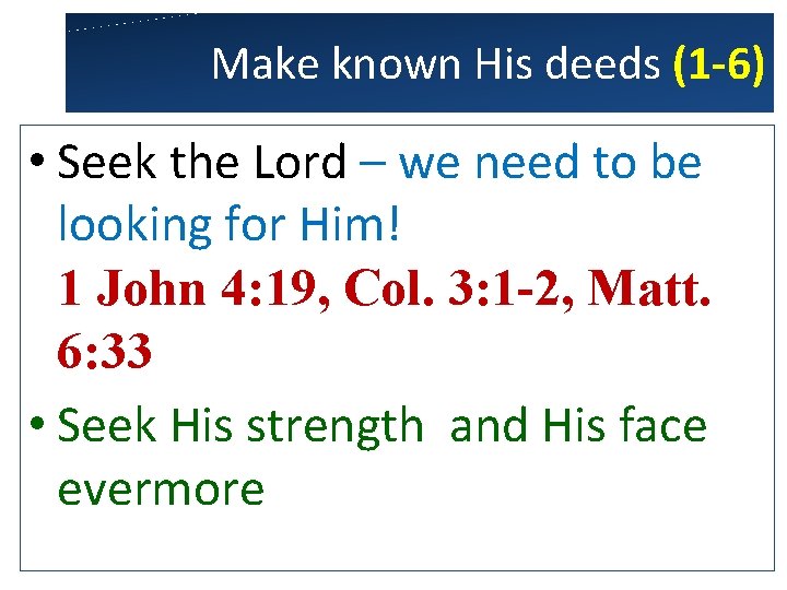 Make known His deeds (1 -6) • Seek the Lord – we need to