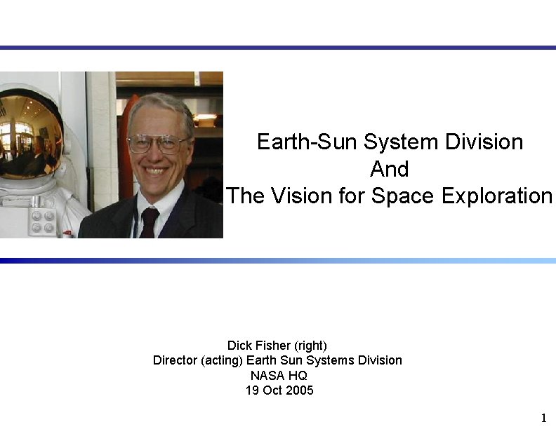 Earth-Sun System Division And The Vision for Space Exploration Dick Fisher (right) Director (acting)