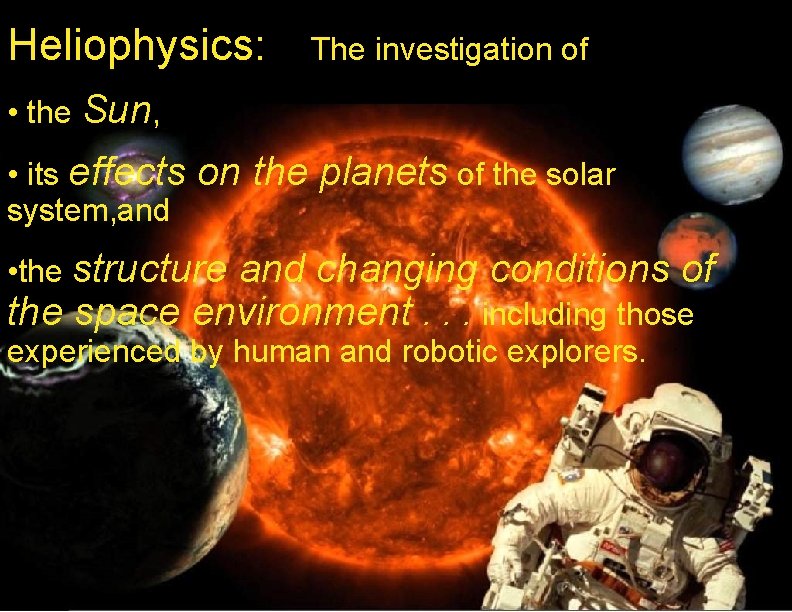 Heliophysics: The investigation of • the Sun, • its effects system, and on the