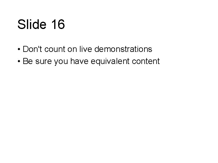 Slide 16 • Don't count on live demonstrations • Be sure you have equivalent