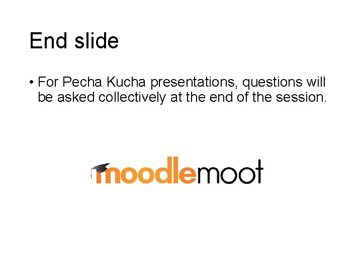 End slide • For Pecha Kucha presentations, questions will be asked collectively at the