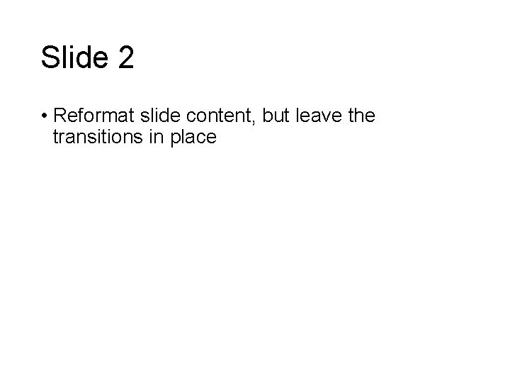 Slide 2 • Reformat slide content, but leave the transitions in place 