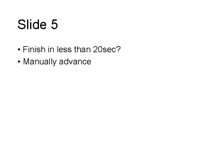 Slide 5 • Finish in less than 20 sec? • Manually advance 