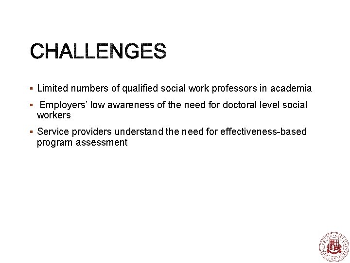 § Limited numbers of qualified social work professors in academia § Employers’ low awareness