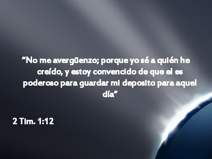 “No me avergüenzo; porque yo sé a quién he creído, y estoy convencido de