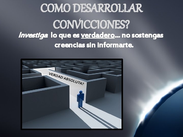COMO DESARROLLAR CONVICCIONES? Investiga lo que es verdadero… no sostengas creencias sin informarte. 