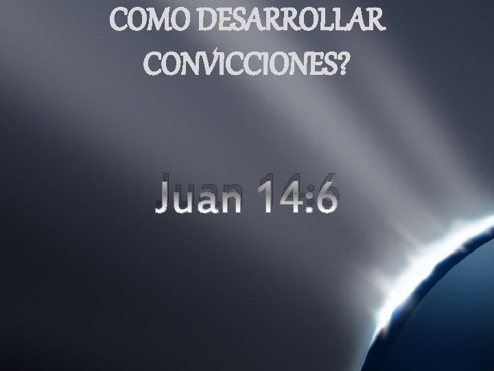 COMO DESARROLLAR CONVICCIONES? Juan 14: 6 