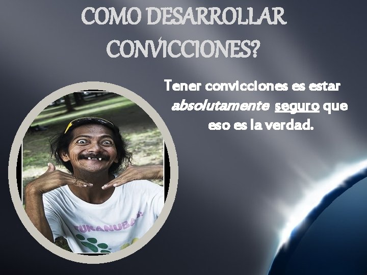COMO DESARROLLAR CONVICCIONES? Tener convicciones es estar absolutamente seguro que eso es la verdad.