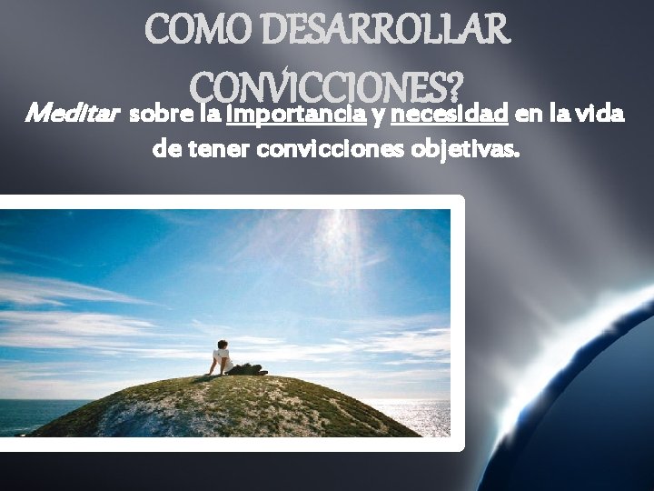 COMO DESARROLLAR CONVICCIONES? Meditar sobre la importancia y necesidad en la vida de tener