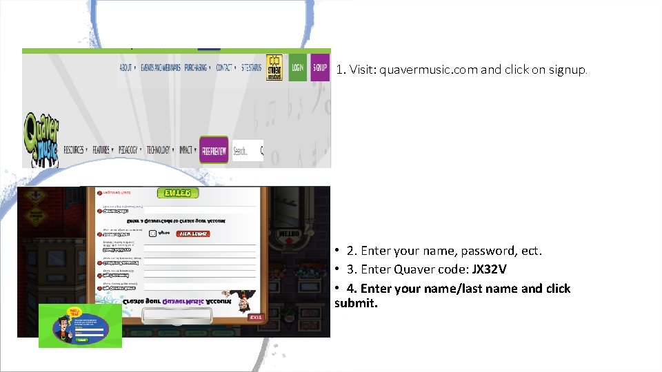 1. Visit: quavermusic. com and click on signup. • 2. Enter your name, password,