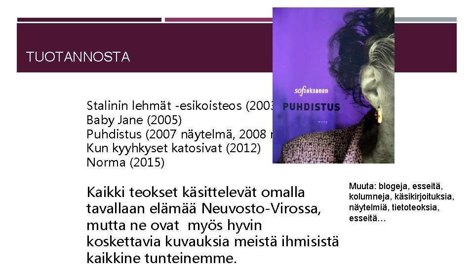 TUOTANNOSTA Stalinin lehmät -esikoisteos (2003) Baby Jane (2005) Puhdistus (2007 näytelmä, 2008 romaani) Kun