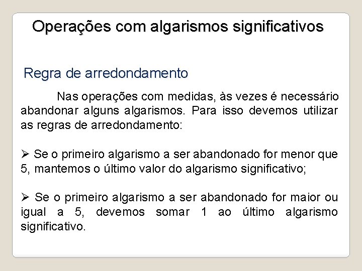 Operações com algarismos significativos Regra de arredondamento Nas operações com medidas, às vezes é