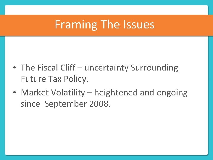 Framing The Issues • The Fiscal Cliff – uncertainty Surrounding Future Tax Policy. •