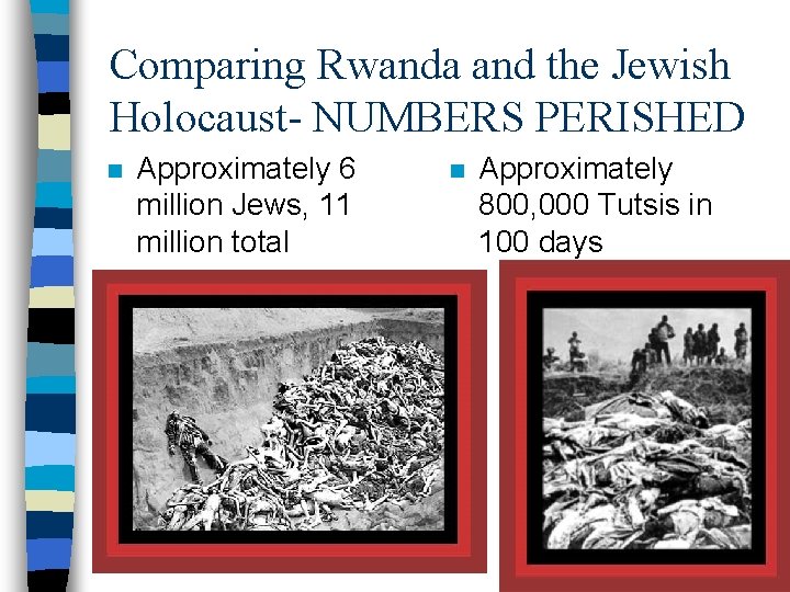 Comparing Rwanda and the Jewish Holocaust- NUMBERS PERISHED n Approximately 6 million Jews, 11