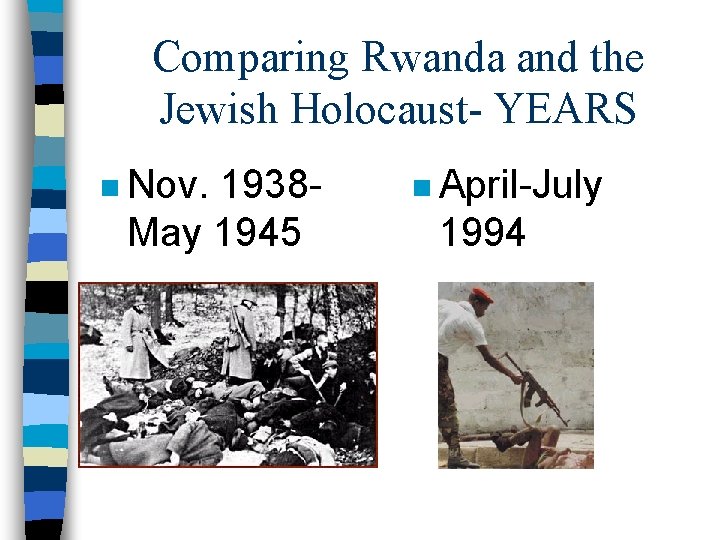 Comparing Rwanda and the Jewish Holocaust- YEARS n Nov. 1938 May 1945 n April-July
