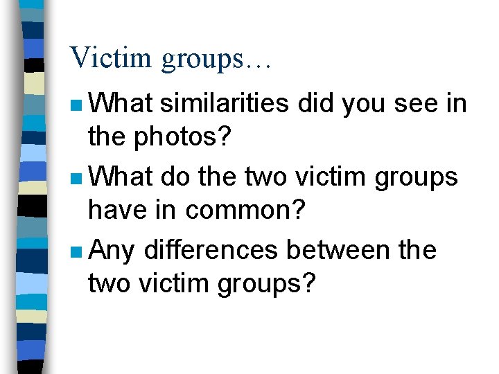 Victim groups… n What similarities did you see in the photos? n What do