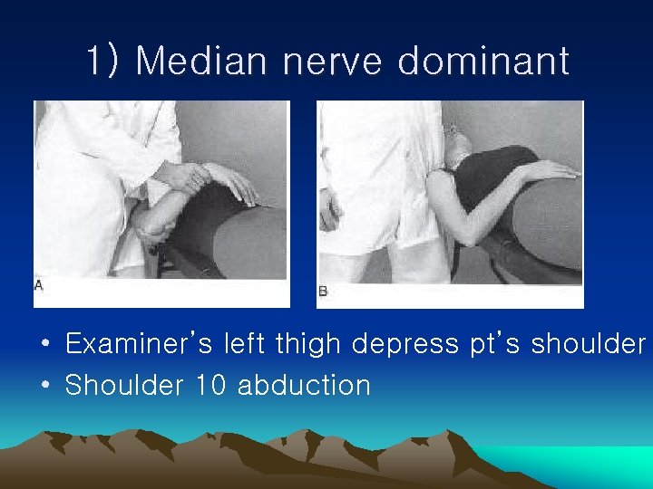 1) Median nerve dominant • Examiner’s left thigh depress pt’s shoulder • Shoulder 10