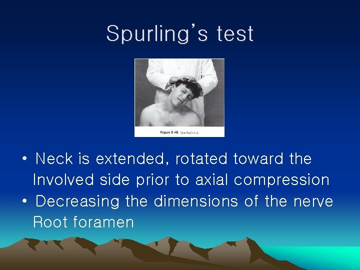 Spurling’s test • Neck is extended, rotated toward the Involved side prior to axial