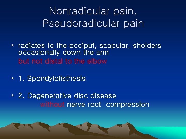 Nonradicular pain, Pseudoradicular pain • radiates to the occiput, scapular, sholders occasionally down the