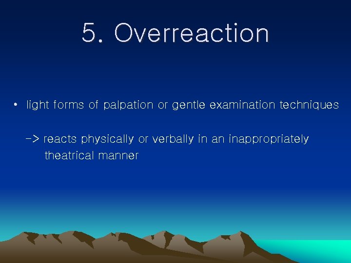 5. Overreaction • light forms of palpation or gentle examination techniques -> reacts physically