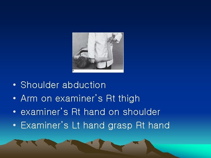 • • Shoulder abduction Arm on examiner’s Rt thigh examiner’s Rt hand on