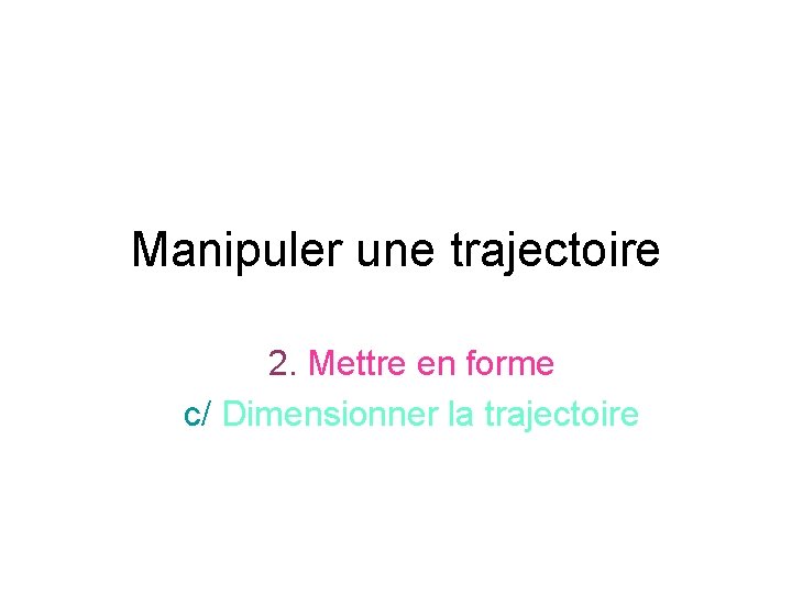 Manipuler une trajectoire 2. Mettre en forme c/ Dimensionner la trajectoire 