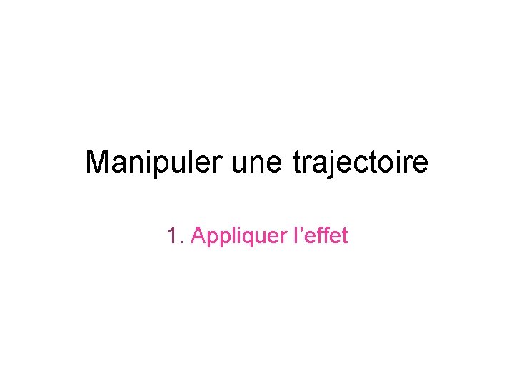 Manipuler une trajectoire 1. Appliquer l’effet 