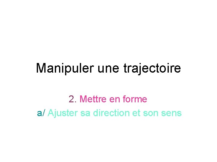 Manipuler une trajectoire 2. Mettre en forme a/ Ajuster sa direction et son sens