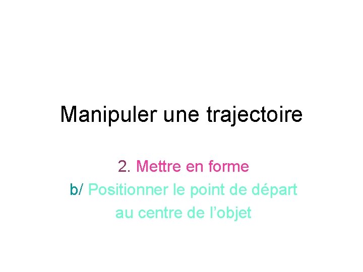 Manipuler une trajectoire 2. Mettre en forme b/ Positionner le point de départ au