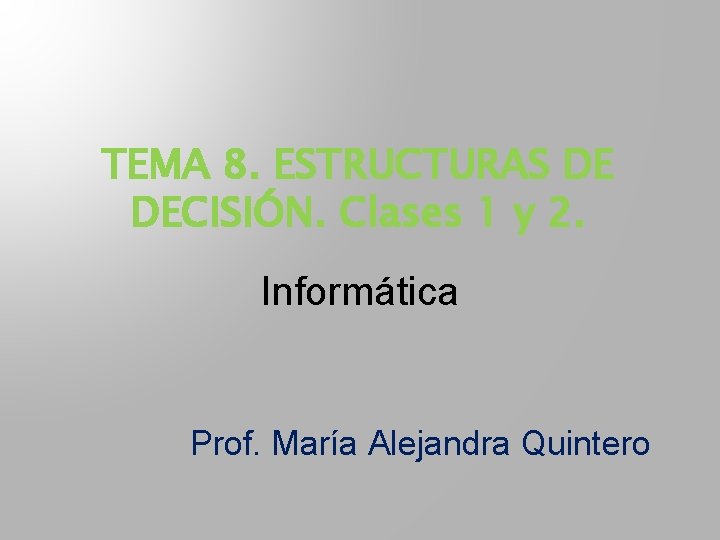 TEMA 8. ESTRUCTURAS DE DECISIÓN. Clases 1 y 2. Informática Prof. María Alejandra Quintero