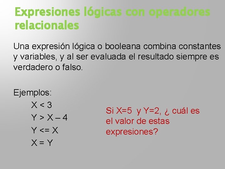 Expresiones lógicas con operadores relacionales Una expresión lógica o booleana combina constantes y variables,