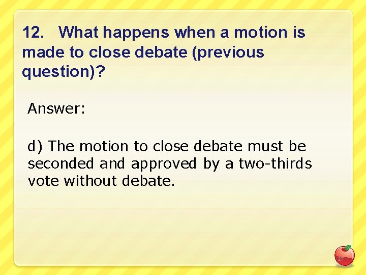 12. What happens when a motion is made to close debate (previous question)? Answer: