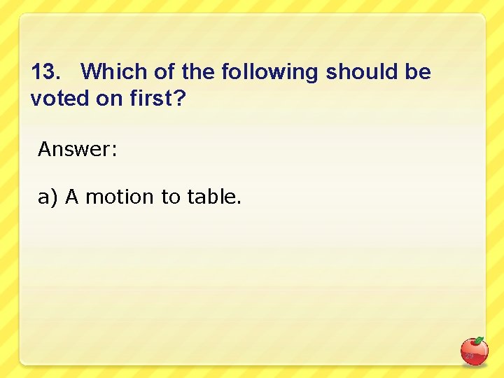 13. Which of the following should be voted on first? Answer: a) A motion