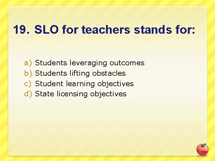 19. SLO for teachers stands for: a) b) c) d) Students leveraging outcomes Students