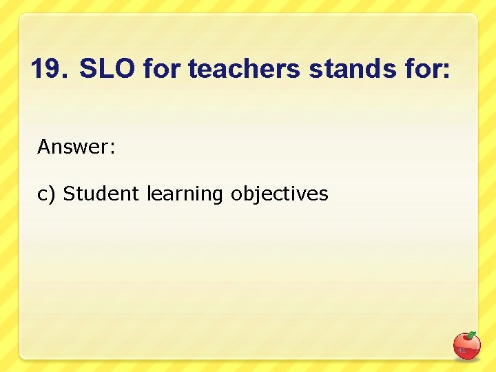 19. SLO for teachers stands for: Answer: c) Student learning objectives 41 