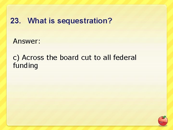 23. What is sequestration? Answer: c) Across the board cut to all federal funding