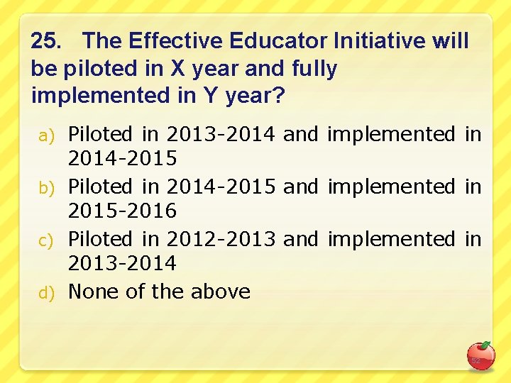 25. The Effective Educator Initiative will be piloted in X year and fully implemented