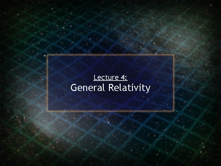 Lecture 4: General Relativity 