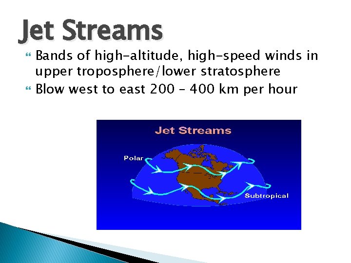 Jet Streams Bands of high-altitude, high-speed winds in upper troposphere/lower stratosphere Blow west to