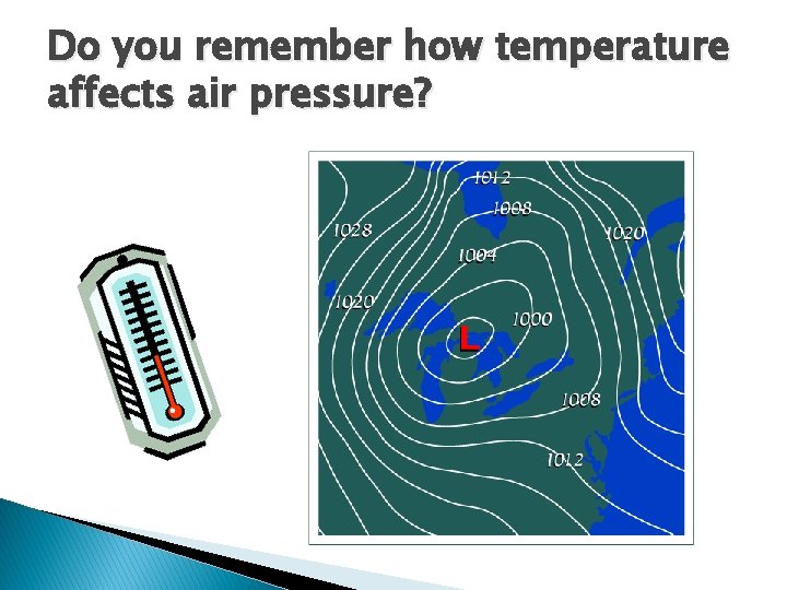 Do you remember how temperature affects air pressure? 