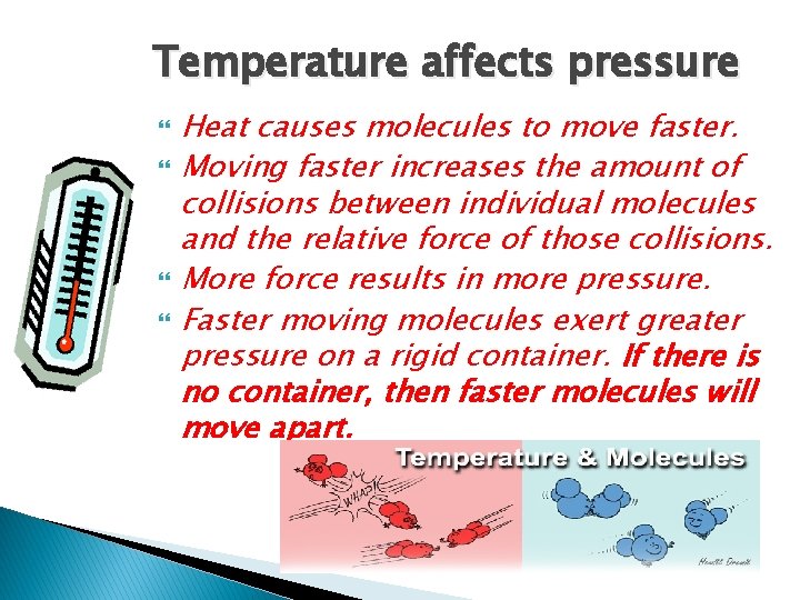 Temperature affects pressure Heat causes molecules to move faster. Moving faster increases the amount Temperature affects pressure Heat causes molecules to move faster. Moving faster increases the amount