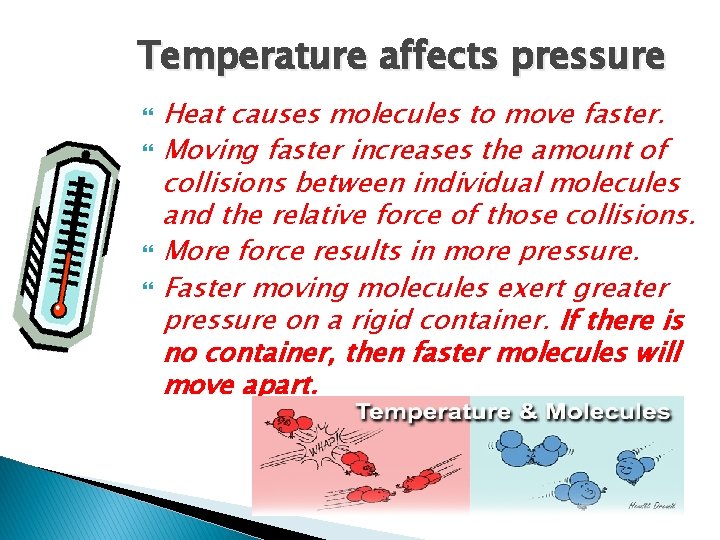 Temperature affects pressure Heat causes molecules to move faster. Moving faster increases the amount